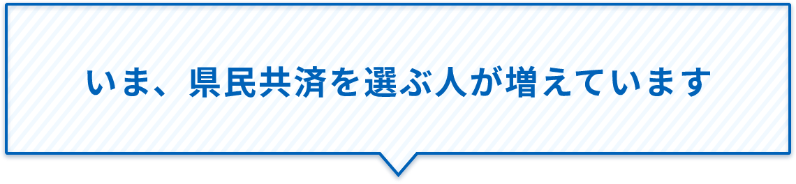 いま、県民共済を選ぶ人が増えています