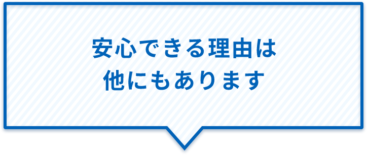 安心できる理由は他にもあります