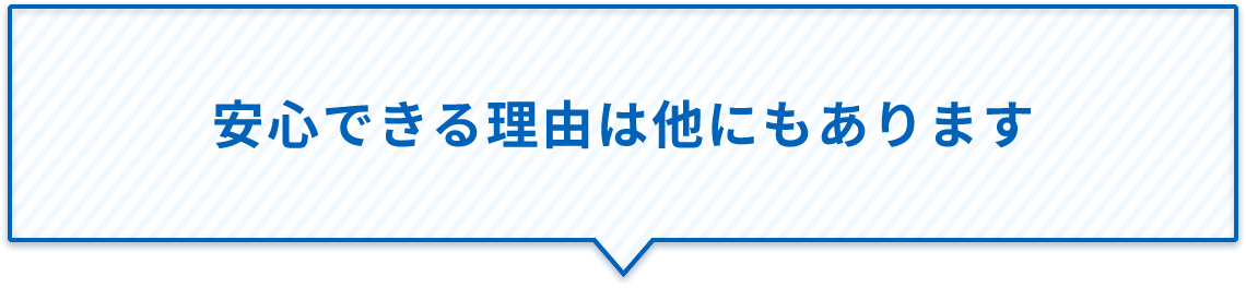 安心できる理由は他にもあります